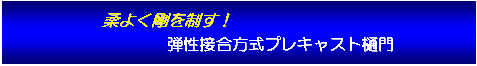テキスト ボックス: 柔よく剛を制す！
弾性接合方式プレキャスト樋門



